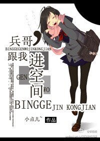 《小哥,跟我进空间-兵哥,跟我进空间》