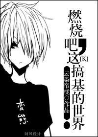 （K同人）燃烧吧，这搞基的世界！