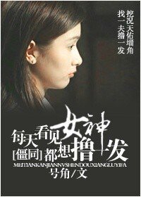 《(僵尸同人)每天看见女神都想来一发》