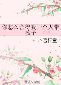 你怎么舍得我一个人带孩子