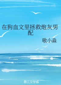 《在狗血文里拯救炮灰男配》