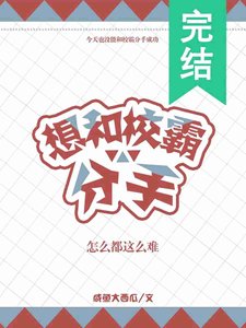 《想和校霸分手怎么都这么难》