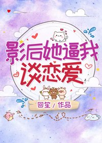 《影后她逼我谈恋爱》