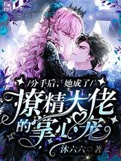 《分手后,她成了撩精大佬的掌心宠》