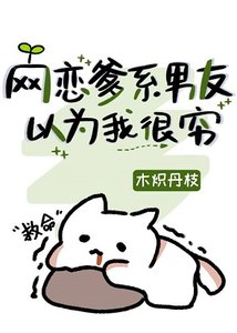 《网恋爹系男友以为我很穷》