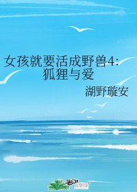 《女孩就要活成野兽4:狐狸与爱》