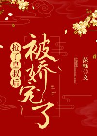 《抢完皇叔后我被娇宠了》