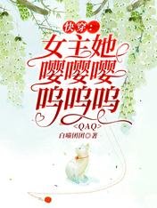 《快穿:女主她嘤嘤嘤呜呜呜QAQ》