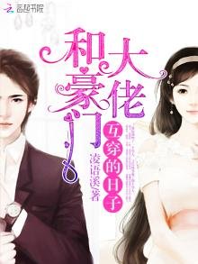 《和豪门大佬互穿的日子》