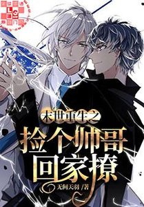 《末世重生之捡个帅哥回家撩》