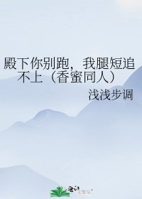 《殿下你别跑,我腿短追不上(香蜜同人)》