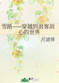 《雪路——穿越到浪客剑心的世界》