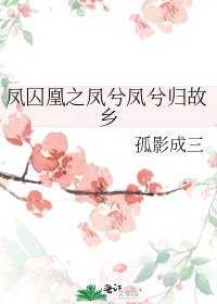 《凤囚凰之凤兮凤兮归故乡》