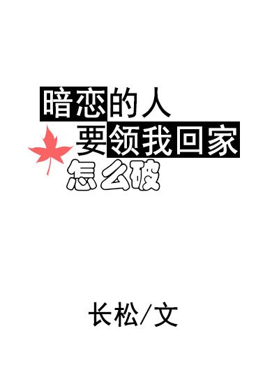 暗恋的人要领我回家怎么破