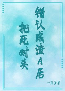 《把死对头错认成渣A后》