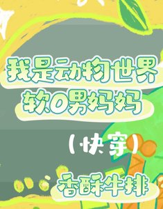《我是动物世界软O男妈妈(快穿)》