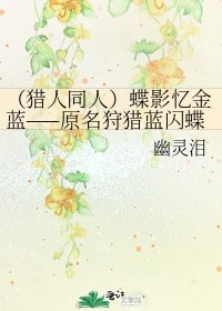 《(猎人同人)蝶影忆金蓝——原名狩猎蓝闪蝶推到重写中》