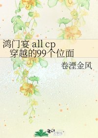 《鸿门宴 all cp 穿越的99个位面》