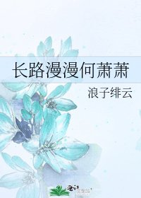 《长路漫漫何萧萧》