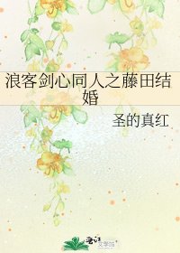 《浪客剑心同人之藤田结婚》