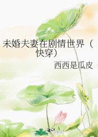 《未婚夫妻在剧情世界(快穿)》