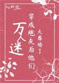 《万人迷穿为炮灰后他们火葬场了(快穿)》