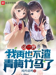 《这一世,我再也不渣青梅竹马了》