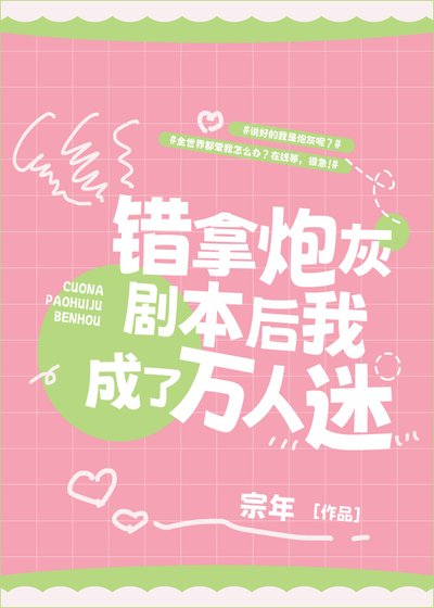 《错拿炮灰剧本后我成了万人迷》