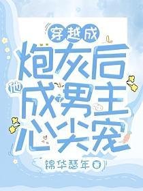 《穿越成炮灰后他成了男主心尖宠》