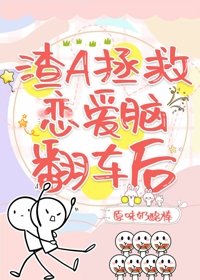 《渣A拯救恋爱脑翻车后(快穿)》