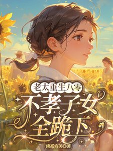 《老太重生八零,不孝子女全跪下》