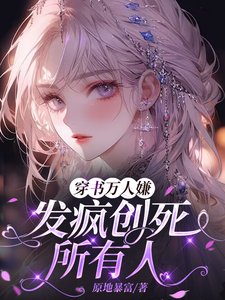 《穿书万人嫌,发疯创死所有人》