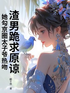 《渣男跪求原谅,她勾京圈太子爷热吻!》
