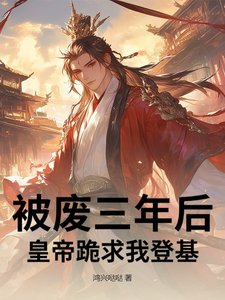 《被废三年后,皇帝跪求我登基!》