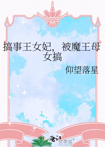 搞事王女妃，被魔王母女搞