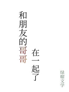 《和朋友的哥哥在一起了》
