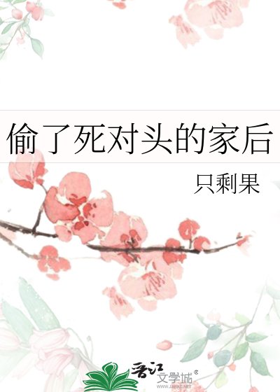 偷了死对头的家后