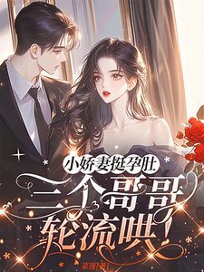 《小娇妻挺孕肚,三个哥哥轮流哄!》
