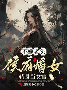 《不嫁老头,侯府嫡女转身当女官》