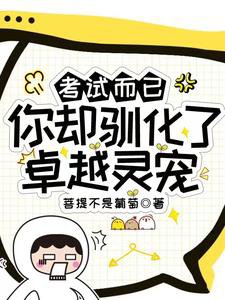 《考试而已,你却驯化了卓越灵宠?》