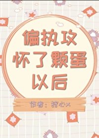 《偏执攻怀了颗蛋以后》