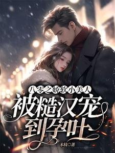 《八零之娇软小美人被糙汉宠到孕吐》