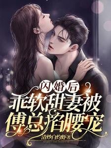 《闪婚后,乖软甜妻被傅总掐腰宠》