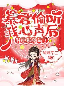 《暴君偷听我心声后,奸臣都落马了》