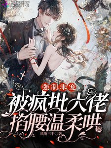 《强制乖宠,被疯批大佬掐腰温柔哄》