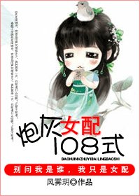 《炮灰女配一百零八式/炮灰女配更命长》