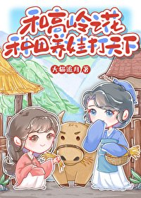 《和高岭之花种田养娃打天下/和高岭之花种田养娃日常》