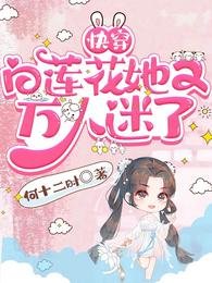 《快穿:白莲花她又万人迷了》
