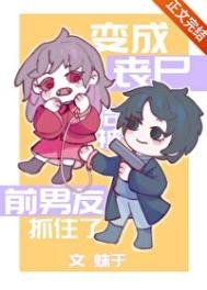 《变成丧尸后被前男友抓住了》