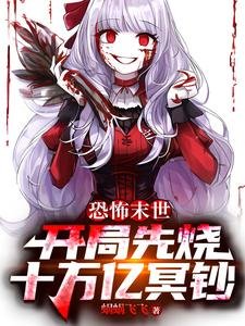 《 恐怖末世:开局先烧十万亿冥钞/离谱!猛鬼降临,你哪来十亿冥币》